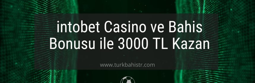 intobet Casino ve Bahis Bonusu ile 3000 TL Kazan