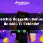 Betchip Hoşgeldin Bonusu ile 6000 TL Cebinde!